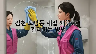 김천 모암동 새집, 깨끗하게 관리하는 방법