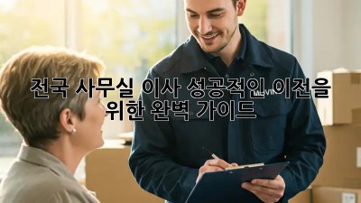 전국 사무실 이사, 성공적인 이전을 위한 완벽 가이드